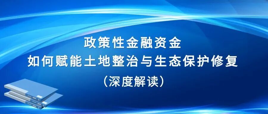 深度解读 |政策性金融资金如何赋能土地整治与生态保护修复