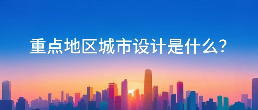 重点地区城市设计是什么?