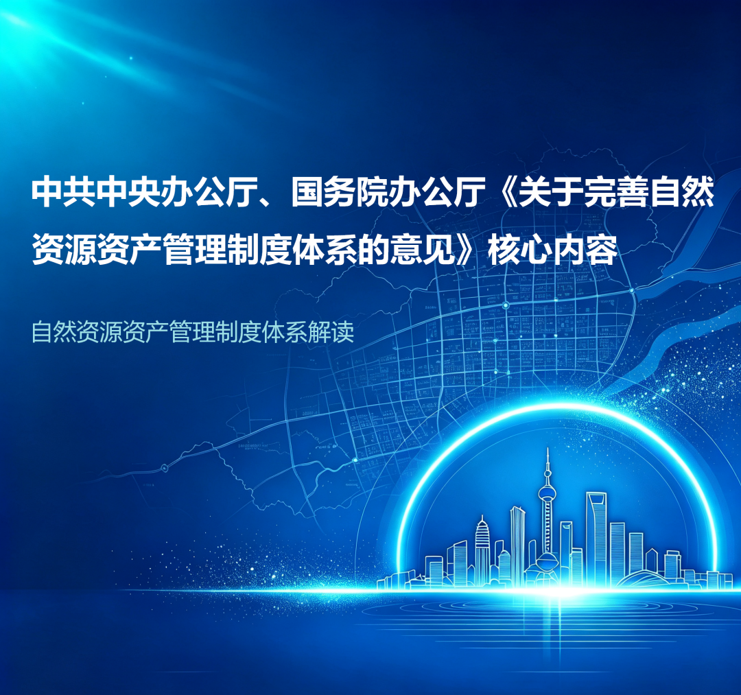 政策要点总结｜中共中央办公厅、国务院办公厅《关于完善自然资源资产管理制度体系的意见》核心内容